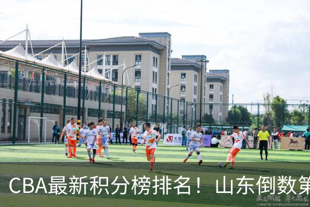 CBA最新积分榜排名！山东倒数第二，广东倒数第四，辽宁第六，京沪广前三！