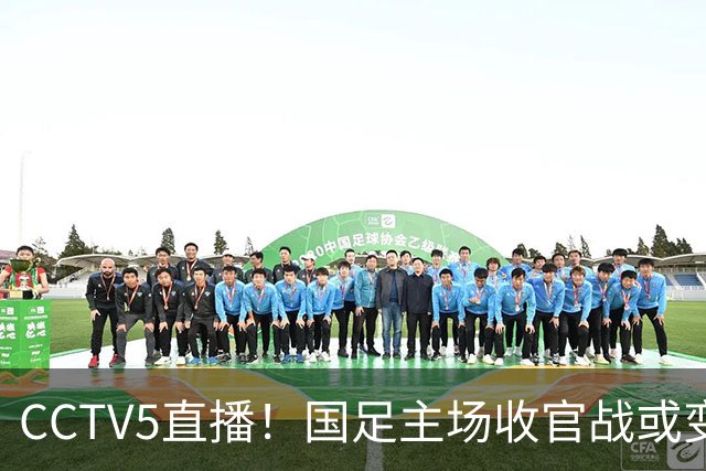 CCTV5直播！国足主场收官战或变邵佳一“谢幕战”，目标=保住亚洲第15名