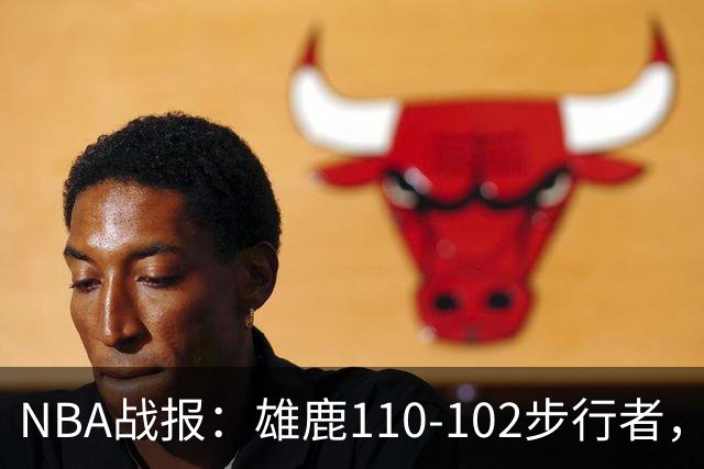 NBA战报：雄鹿110-102步行者，希罗23+10+7