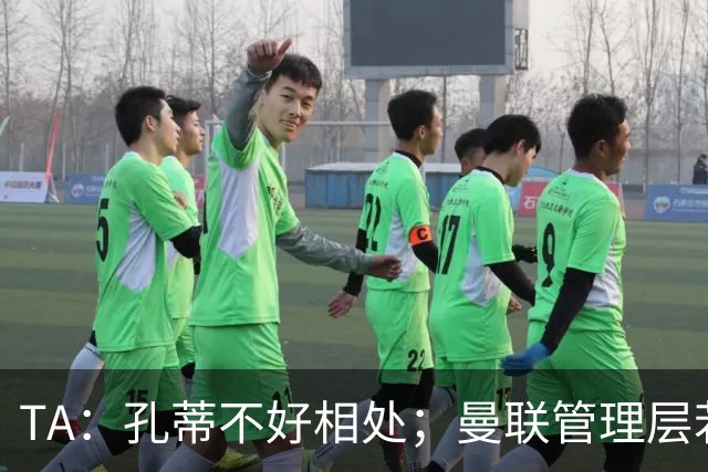 TA：孔蒂不好相处；曼联管理层若因此拒绝他，就是自身问题