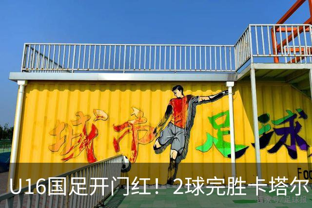U16国足开门红！2球完胜卡塔尔，袁博涵闪击，刘宇洋一球成名